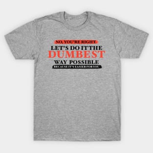 Humor No You're Right Let's Do It The Dumbest Way Possible Graphic T-Shirt T-Shirt